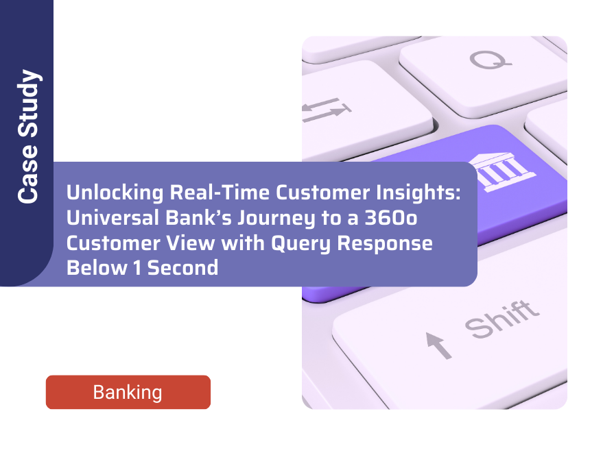 Unlocking Real-Time Customer Insights: Universal Bank’s Journey to a 360o Customer View with Query Response Below 1 Second